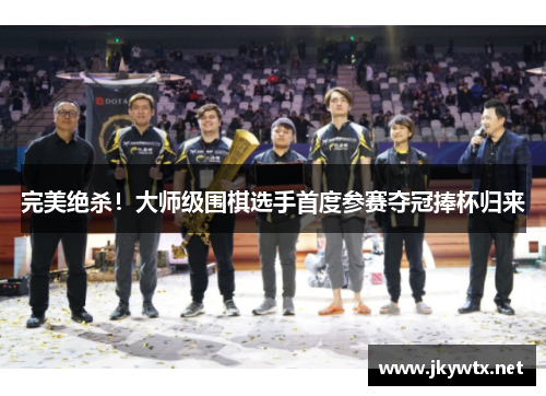 完美绝杀！大师级围棋选手首度参赛夺冠捧杯归来