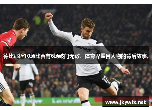 德比郡近10场比赛有6场破门无数，体育界瞩目人物的背后故事。