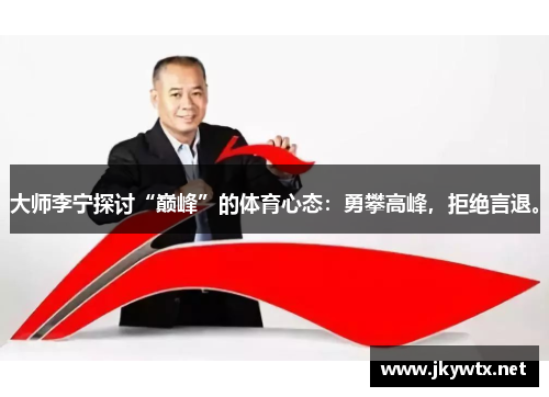 大师李宁探讨“巅峰”的体育心态：勇攀高峰，拒绝言退。