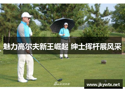魅力高尔夫新王崛起 绅士挥杆展风采