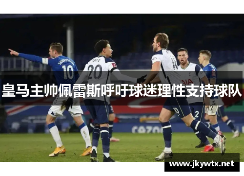 皇马主帅佩雷斯呼吁球迷理性支持球队