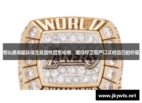 恩比德渴望获得生涯首枚冠军戒指，期待捍卫尊严以证明自己的价值