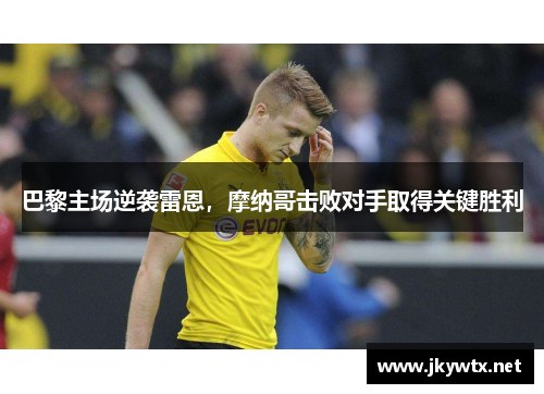 巴黎主场逆袭雷恩，摩纳哥击败对手取得关键胜利